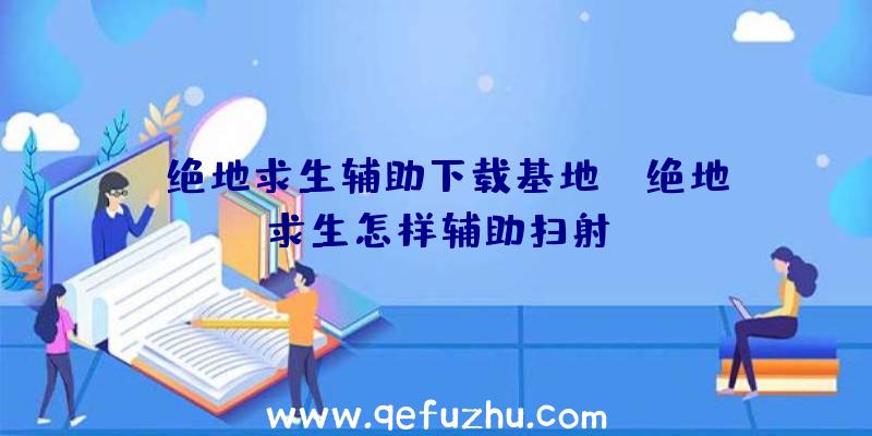 「绝地求生辅助下载基地」|绝地求生怎样辅助扫射